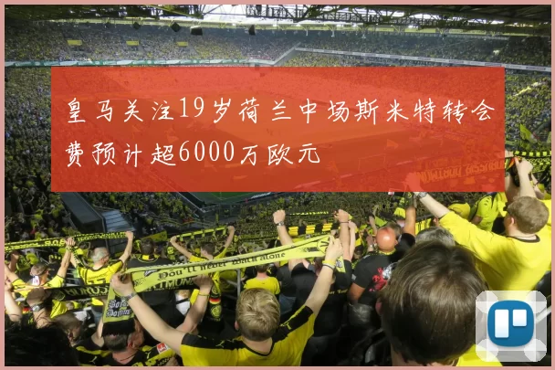皇马关注19岁荷兰中场斯米特转会费预计超6000万欧元